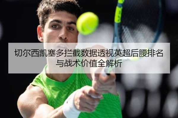 切尔西凯塞多拦截数据透视英超后腰排名与战术价值全解析