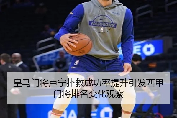 皇马门将卢宁扑救成功率提升引发西甲门将排名变化观察