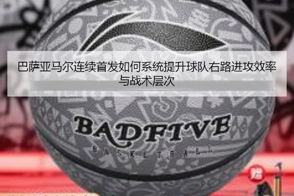 巴萨亚马尔连续首发如何系统提升球队右路进攻效率与战术层次