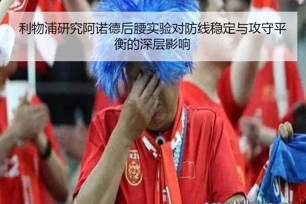 利物浦研究阿诺德后腰实验对防线稳定与攻守平衡的深层影响