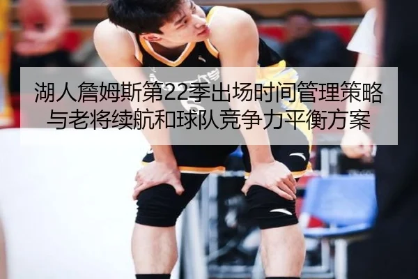 湖人詹姆斯第22季出场时间管理策略与老将续航和球队竞争力平衡方案